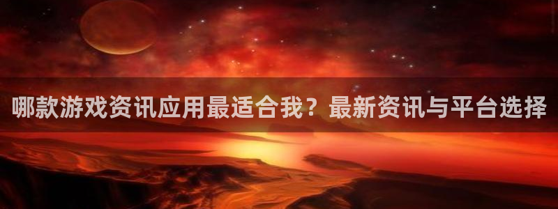 天美娱乐科技：哪款游戏资讯应用最适合我？最新资讯与平台选择