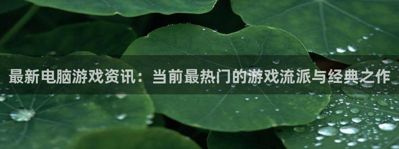 天美娱乐娱乐是真的吗：最新电脑游戏资讯：当前最热门的游戏流派