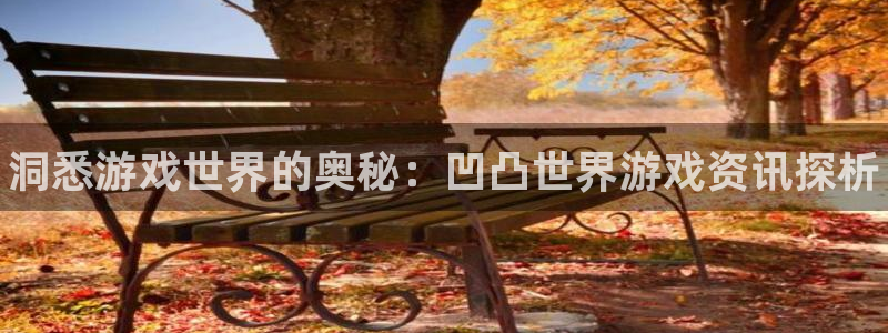 天美娱乐注册登录平台：洞悉游戏世界的奥秘：凹凸世界游戏资讯探