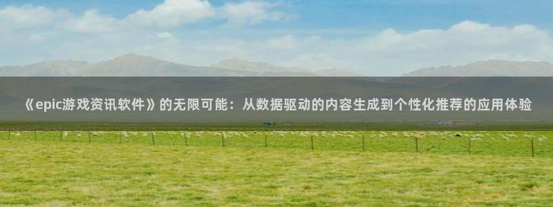 天美娱乐手机网页版登录：《epic游戏资讯软件》的无限可能：