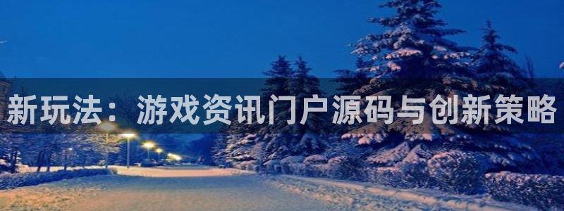 天美娱乐平台登录：新玩法：游戏资讯门户源码与创新策略