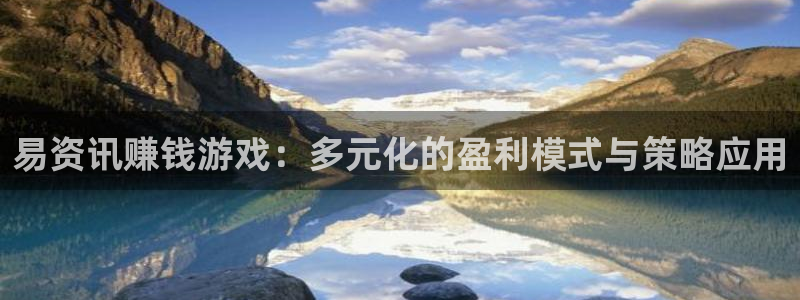 天美娱乐平台登陆：易资讯赚钱游戏：多元化的盈利模式与策略应用